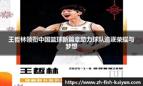 王哲林领衔中国篮球新篇章助力球队追逐荣耀与梦想