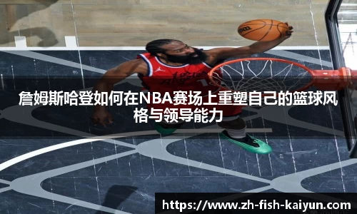 詹姆斯哈登如何在NBA赛场上重塑自己的篮球风格与领导能力