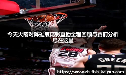 今天火箭对阵雄鹿精彩直播全程回顾与赛前分析尽在这里