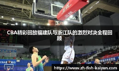 CBA精彩回放福建队与浙江队的激烈对决全程回顾