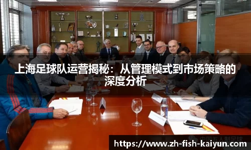 上海足球队运营揭秘：从管理模式到市场策略的深度分析