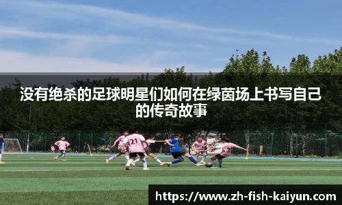 没有绝杀的足球明星们如何在绿茵场上书写自己的传奇故事