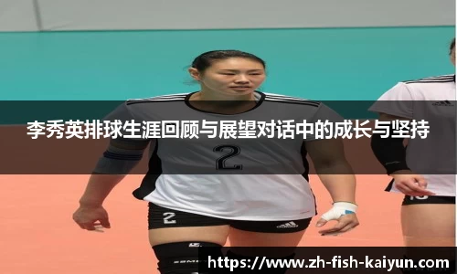 李秀英排球生涯回顾与展望对话中的成长与坚持