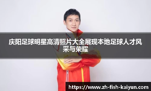 庆阳足球明星高清照片大全展现本地足球人才风采与荣耀