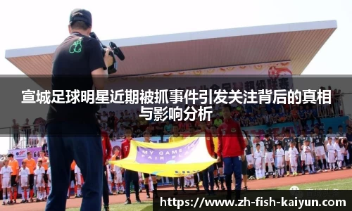 宣城足球明星近期被抓事件引发关注背后的真相与影响分析